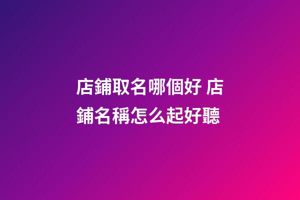 店鋪取名哪個好 店鋪名稱怎么起好聽-第1張-店鋪起名-玄機派